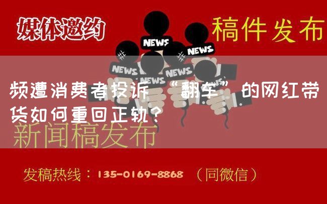 频遭消费者投诉 “翻车”的网红带货如何重回正轨？(图1)