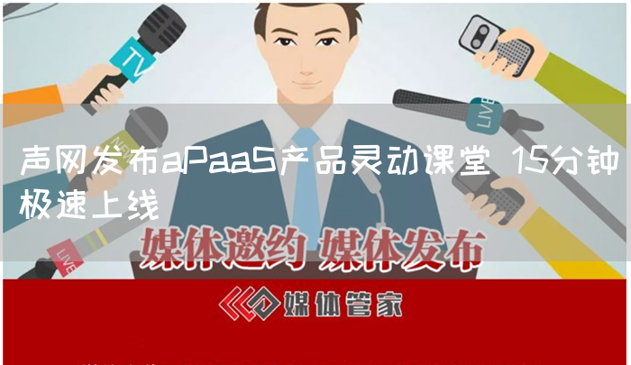 声网发布aPaaS产品灵动课堂 15分钟极速上线(图1)